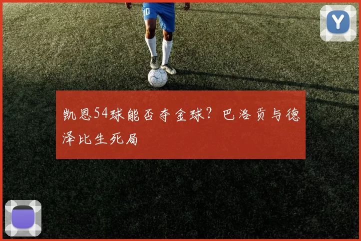 凯恩54球能否夺金球？巴洛贡与德泽比生死局