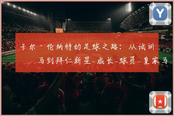 卡尔·伦纳特的足球之路：从试训皇马到拜仁新星_成长_球员_皇家马德里