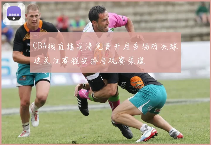 CBA线直播高清免费开启多场对决球迷关注赛程安排与观赛渠道