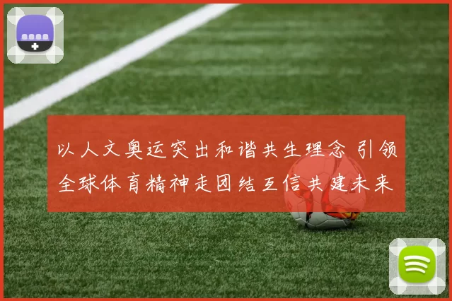 以人文奥运突出和谐共生理念 引领全球体育精神走团结互信共建未来