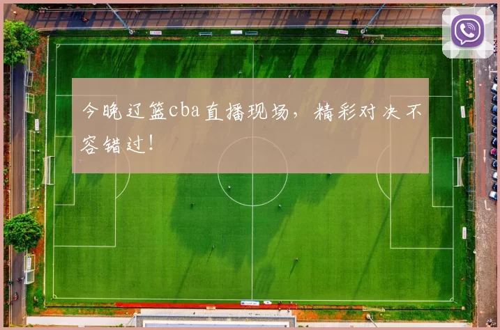 今晚辽篮cba直播现场，精彩对决不容错过！