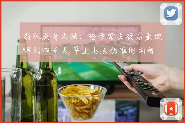 前队友考文顿：哈登常去夜店豪饮嗨到四五点 早上七点仍准时训练