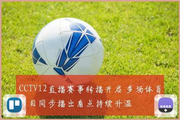 CCTV12直播赛事转播开启 多场体育节目同步播出看点持续升温