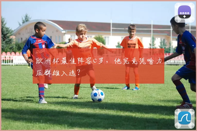 欧洲杯最佳阵容c罗，他究竟凭啥力压群雄入选？