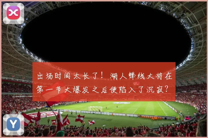 出场时间太长了！湖人锋线大将在第一节大爆发之后便陷入了沉寂？