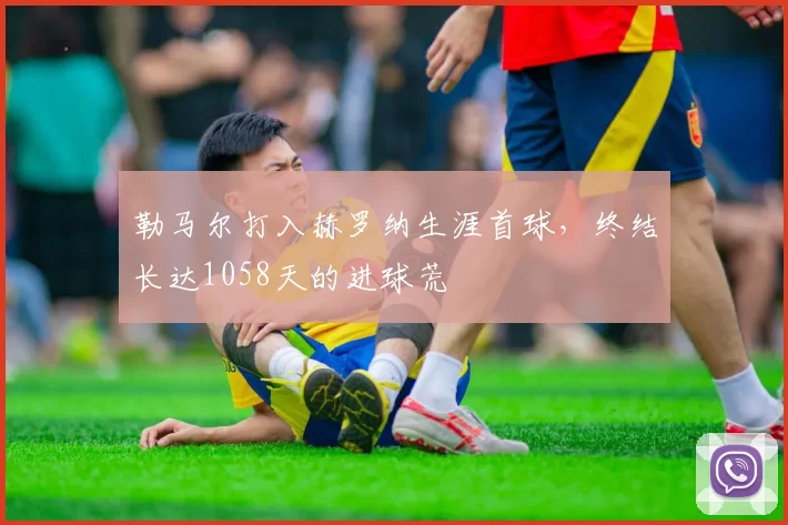 勒马尔打入赫罗纳生涯首球,终结长达1058天的进球荒