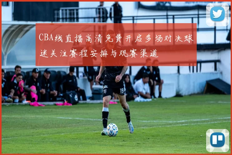 CBA线直播高清免费开启多场对决球迷关注赛程安排与观赛渠道