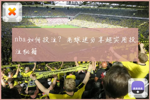 nba如何投注？老球迷分享超实用投注秘籍