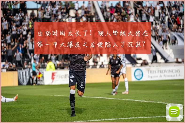 出场时间太长了！湖人锋线大将在第一节大爆发之后便陷入了沉寂？