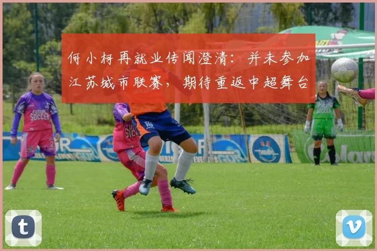 何小柯再就业传闻澄清：并未参加江苏城市联赛，期待重返中超舞台_青岛_西海岸_前锋