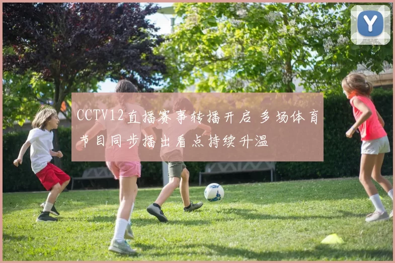 CCTV12直播赛事转播开启 多场体育节目同步播出看点持续升温