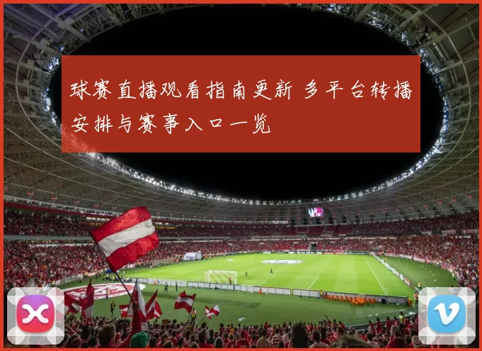 球赛直播观看指南更新 多平台转播安排与赛事入口一览