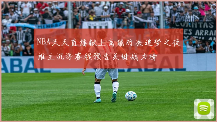 NBA天天直播献上高能对决追梦之夜谁主沉浮赛程预告关键战力榜