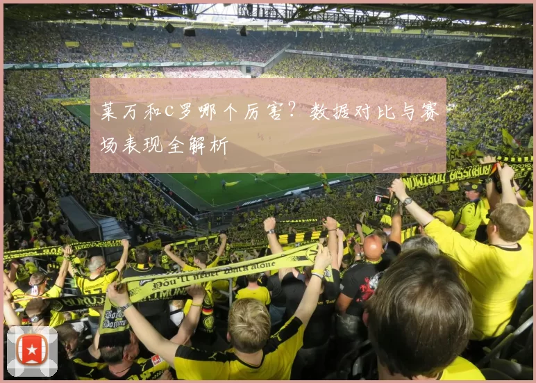 莱万和c罗哪个厉害?数据对比与赛场表现全解析