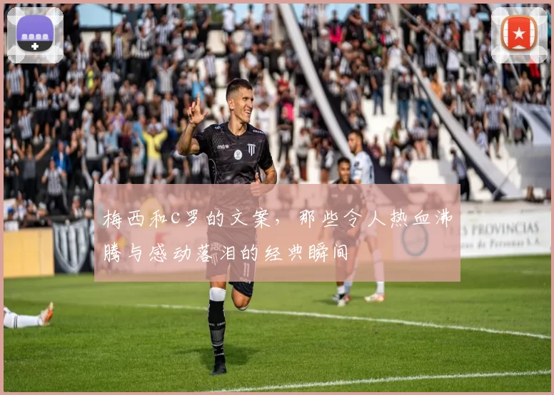 梅西和c罗的文案，那些令人热血沸腾与感动落泪的经典瞬间