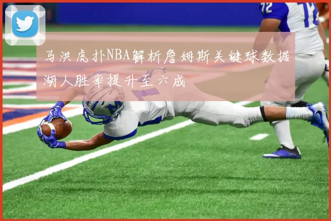 马洪虎扑NBA解析詹姆斯关键球数据湖人胜率提升至六成