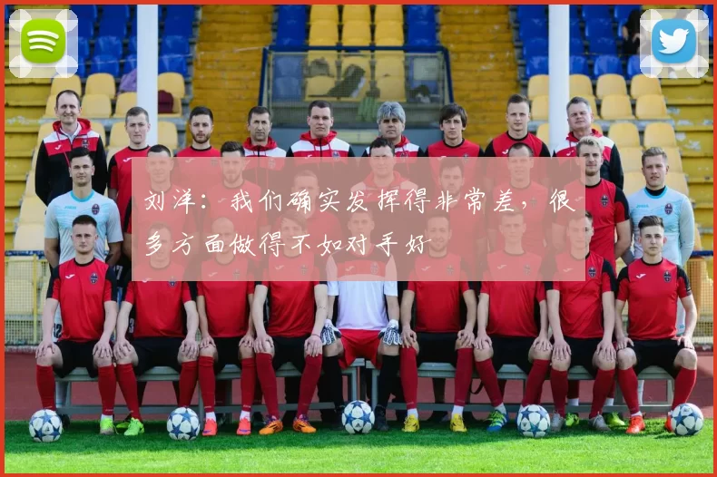 刘洋：我们确实发挥得非常差，很多方面做得不如对手好