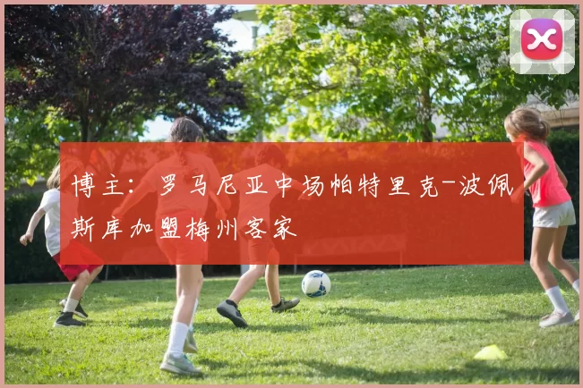 博主:罗马尼亚中场帕特里克-波佩斯库加盟梅州客家