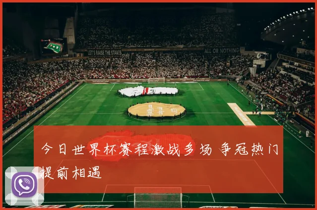 今日世界杯赛程激战多场 争冠热门提前相遇
