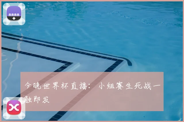今晚世界杯直播:小组赛生死战一触即发