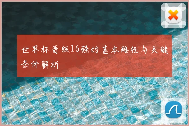 世界杯晋级16强的基本路径与关键条件解析