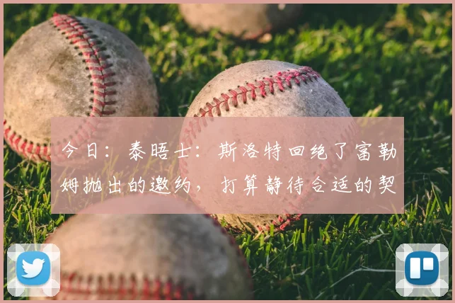 今日：泰晤士：斯洛特回绝了富勒姆抛出的邀约，打算静待合适的契机_教练_主帅_基兰·麦肯纳