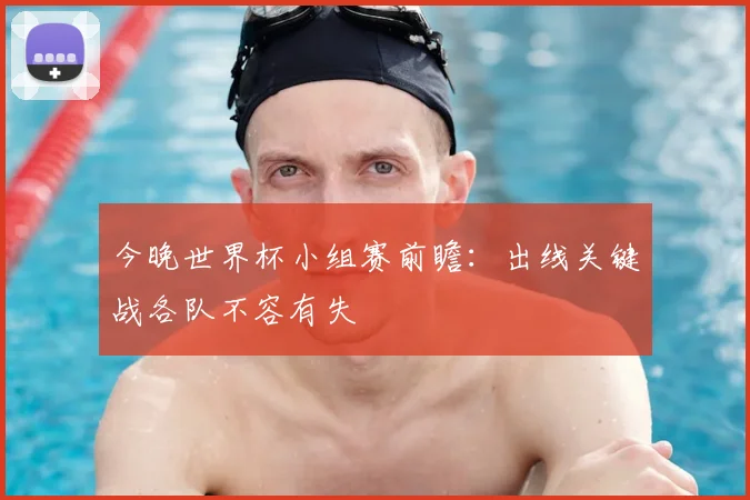 今晚世界杯小组赛前瞻:出线关键战各队不容有失