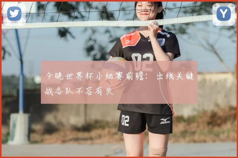 今晚世界杯小组赛前瞻：出线关键战各队不容有失
