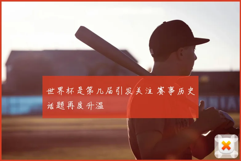 世界杯是第几届引发关注 赛事历史话题再度升温