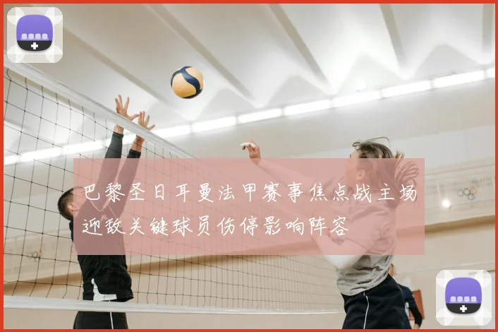巴黎圣日耳曼法甲赛事焦点战主场迎敌关键球员伤停影响阵容
